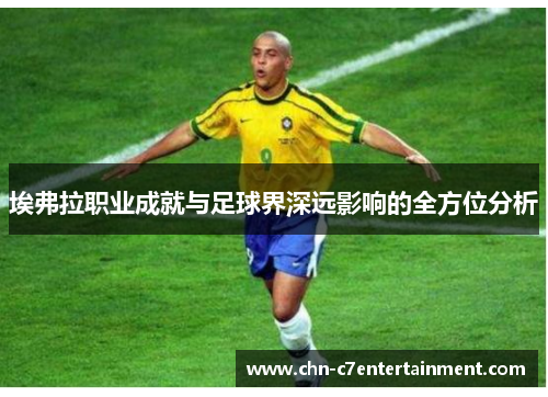 埃弗拉职业成就与足球界深远影响的全方位分析 埃弗拉职业成就与足球界深远影响的全方位分析
