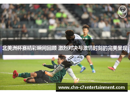北美洲杯赛精彩瞬间回顾 激烈对决与激情时刻的完美呈现 北美洲杯赛精彩瞬间回顾 激烈对决与激情时刻的完美呈现