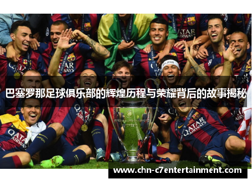 巴塞罗那足球俱乐部的辉煌历程与荣耀背后的故事揭秘 巴塞罗那足球俱乐部的辉煌历程与荣耀背后的故事揭秘