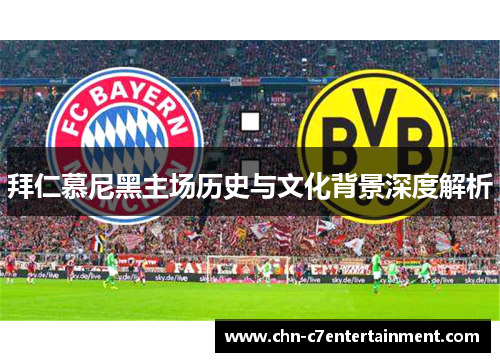 拜仁慕尼黑主场历史与文化背景深度解析 拜仁慕尼黑主场历史与文化背景深度解析