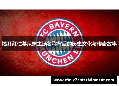 揭开拜仁慕尼黑主场名称背后的历史文化与传奇故事 揭开拜仁慕尼黑主场名称背后的历史文化与传奇故事