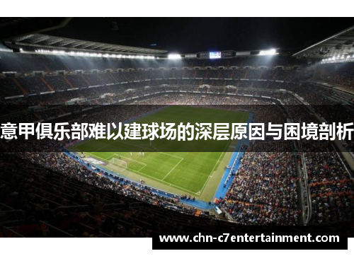 意甲俱乐部难以建球场的深层原因与困境剖析 意甲俱乐部难以建球场的深层原因与困境剖析