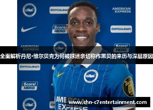 全面解析丹尼·维尔贝克为何被球迷亲切称作黑贝的来历与深层原因 全面解析丹尼·维尔贝克为何被球迷亲切称作黑贝的来历与深层原因