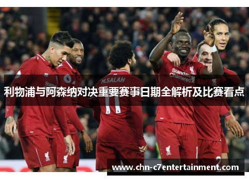 利物浦与阿森纳对决重要赛事日期全解析及比赛看点 利物浦与阿森纳对决重要赛事日期全解析及比赛看点