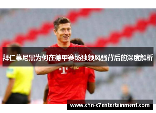 拜仁慕尼黑为何在德甲赛场独领风骚背后的深度解析 拜仁慕尼黑为何在德甲赛场独领风骚背后的深度解析