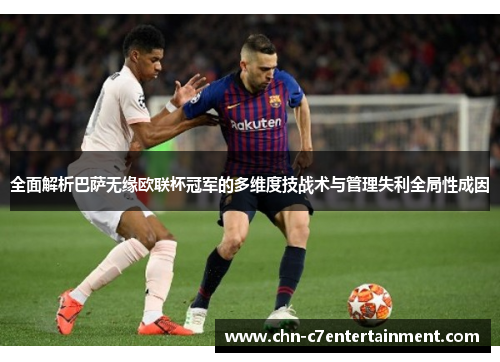 全面解析巴萨无缘欧联杯冠军的多维度技战术与管理失利全局性成因 全面解析巴萨无缘欧联杯冠军的多维度技战术与管理失利全局性成因