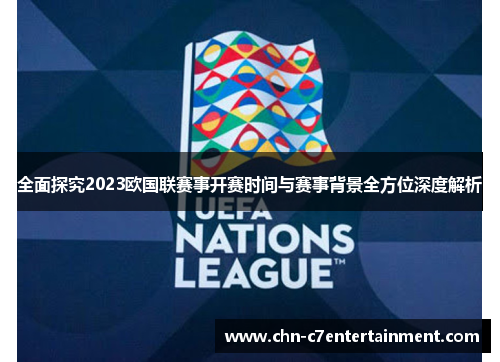 全面探究2023欧国联赛事开赛时间与赛事背景全方位深度解析 全面探究2023欧国联赛事开赛时间与赛事背景全方位深度解析