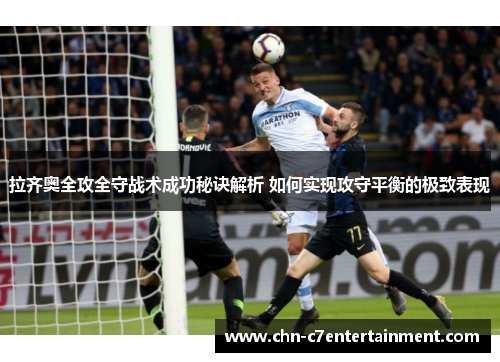 拉齐奥全攻全守战术成功秘诀解析 如何实现攻守平衡的极致表现
