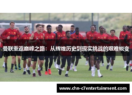 曼联重返巅峰之路：从辉煌历史到现实挑战的艰难蜕变