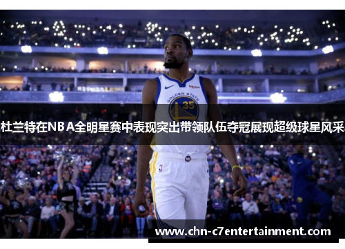 杜兰特在NBA全明星赛中表现突出带领队伍夺冠展现超级球星风采 杜兰特在NBA全明星赛中表现突出带领队伍夺冠展现超级球星风采