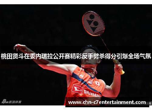 桃田贤斗在委内瑞拉公开赛精彩反手劈杀得分引爆全场气氛 桃田贤斗在委内瑞拉公开赛精彩反手劈杀得分引爆全场气氛