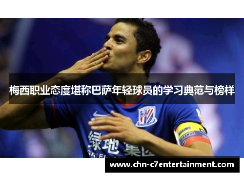 梅西职业态度堪称巴萨年轻球员的学习典范与榜样 梅西职业态度堪称巴萨年轻球员的学习典范与榜样