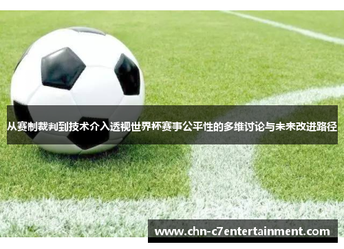 从赛制裁判到技术介入透视世界杯赛事公平性的多维讨论与未来改进路径