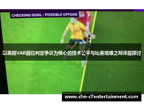 以英超VAR越位判定争议为核心的技术公平与比赛观感之辩深层探讨