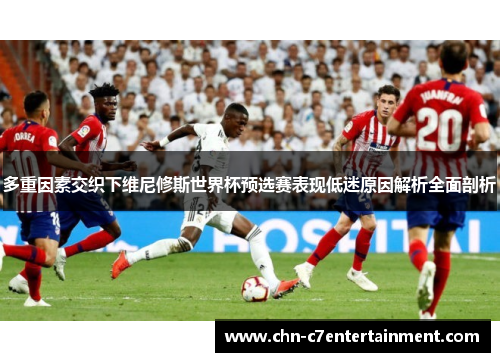 多重因素交织下维尼修斯世界杯预选赛表现低迷原因解析全面剖析
