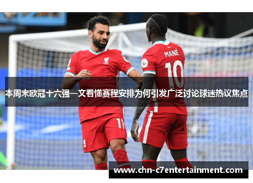 本周末欧冠十六强一文看懂赛程安排为何引发广泛讨论球迷热议焦点