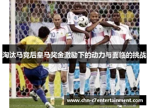淘汰马竞后皇马奖金激励下的动力与面临的挑战