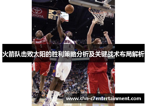 火箭队击败太阳的胜利策略分析及关键战术布局解析