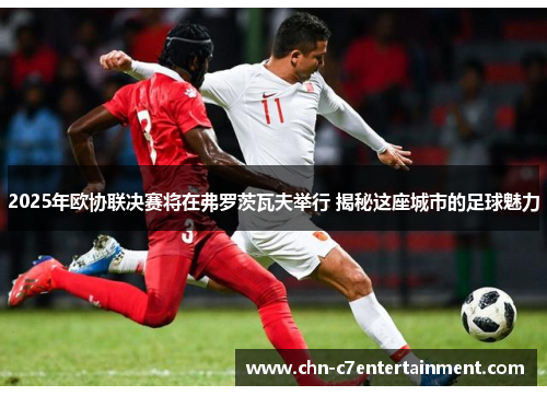 2025年欧协联决赛将在弗罗茨瓦夫举行 揭秘这座城市的足球魅力