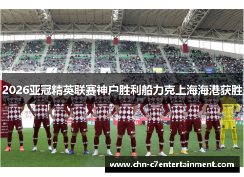 2026亚冠精英联赛神户胜利船力克上海海港获胜