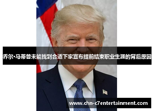 乔尔·马蒂普未能找到合适下家宣布提前结束职业生涯的背后原因