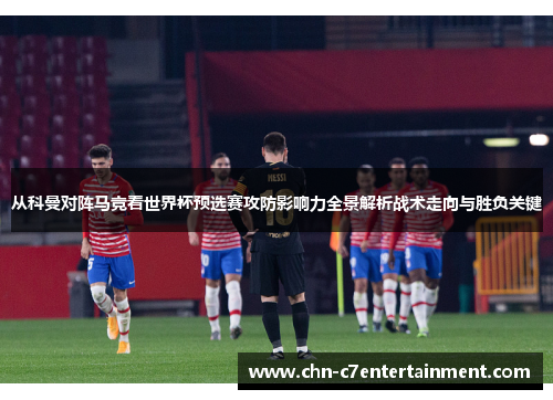 从科曼对阵马竞看世界杯预选赛攻防影响力全景解析战术走向与胜负关键