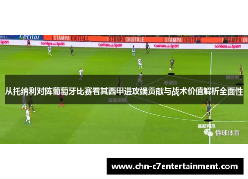 从托纳利对阵葡萄牙比赛看其西甲进攻端贡献与战术价值解析全面性