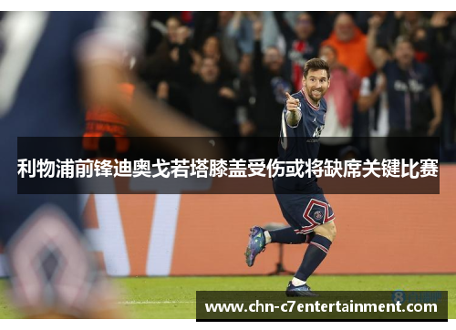 利物浦前锋迪奥戈若塔膝盖受伤或将缺席关键比赛