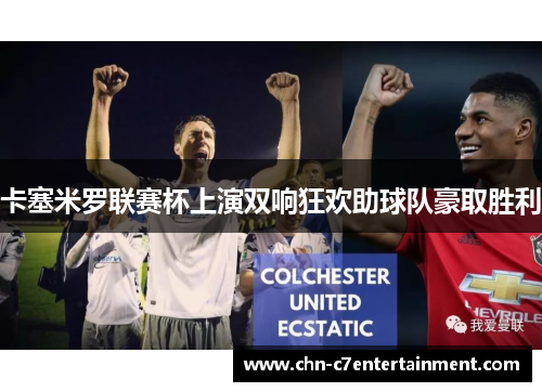 卡塞米罗联赛杯上演双响狂欢助球队豪取胜利