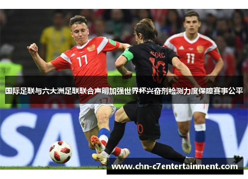 国际足联与六大洲足联联合声明加强世界杯兴奋剂检测力度保障赛事公平