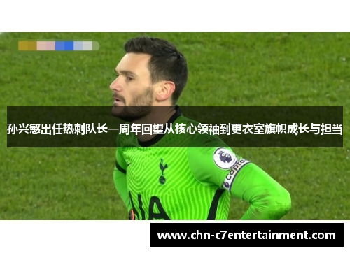 孙兴慜出任热刺队长一周年回望从核心领袖到更衣室旗帜成长与担当