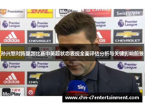 孙兴慜对阵里昂比赛中英超状态表现全面评估分析与关键影响前景
