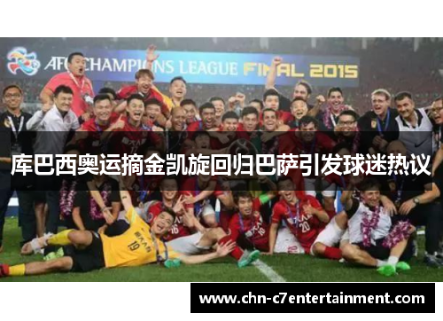 库巴西奥运摘金凯旋回归巴萨引发球迷热议