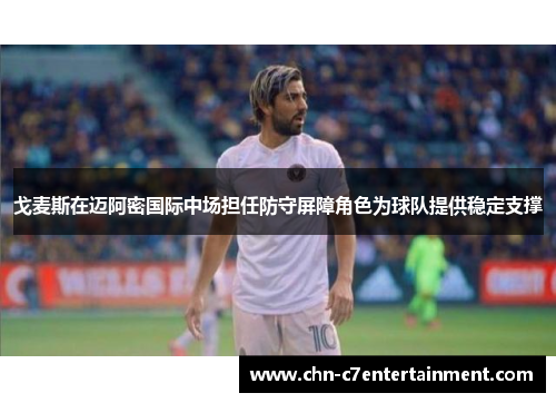 戈麦斯在迈阿密国际中场担任防守屏障角色为球队提供稳定支撑