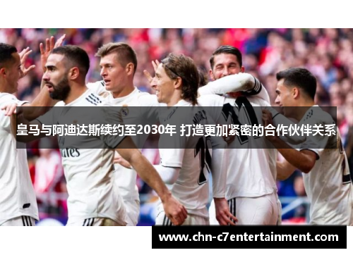 皇马与阿迪达斯续约至2030年 打造更加紧密的合作伙伴关系