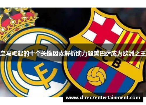 皇马崛起的十个关键因素解析助力超越巴萨成为欧洲之王