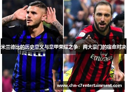 米兰德比的历史意义与意甲荣耀之争:两大豪门的宿命对决 米兰德比的历史意义与意甲荣耀之争:两大豪门的宿命对决