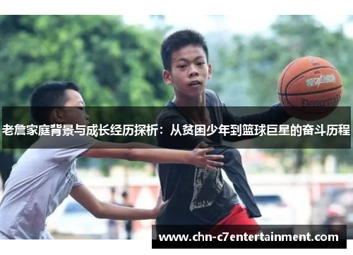 老詹家庭背景与成长经历探析：从贫困少年到篮球巨星的奋斗历程