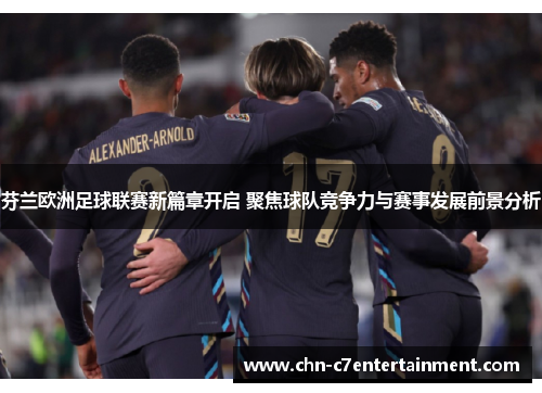 芬兰欧洲足球联赛新篇章开启 聚焦球队竞争力与赛事发展前景分析