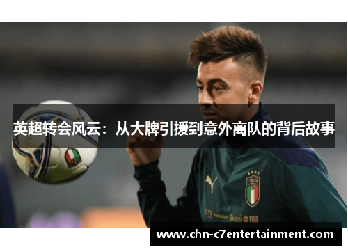 英超转会风云:从大牌引援到意外离队的背后故事 英超转会风云:从大牌引援到意外离队的背后故事