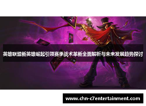 英雄联盟新英雄崛起引领赛季战术革新全面解析与未来发展趋势探讨
