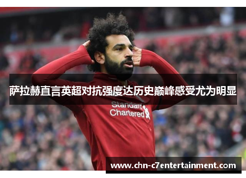 萨拉赫直言英超对抗强度达历史巅峰感受尤为明显 萨拉赫直言英超对抗强度达历史巅峰感受尤为明显