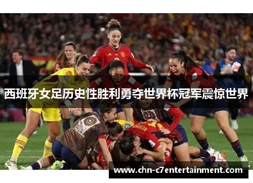 西班牙女足历史性胜利勇夺世界杯冠军震惊世界 西班牙女足历史性胜利勇夺世界杯冠军震惊世界