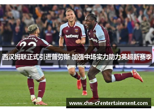 西汉姆联正式引进普劳斯 加强中场实力助力英超新赛季 西汉姆联正式引进普劳斯 加强中场实力助力英超新赛季