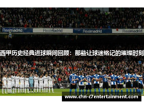 西甲历史经典进球瞬间回顾：那些让球迷铭记的璀璨时刻